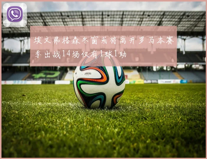 埃文弗格森冬窗或将离开罗马本赛季出战14场仅有1球1助