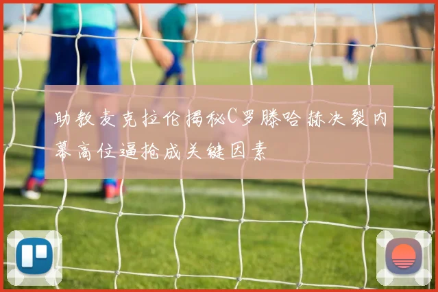 助教麦克拉伦揭秘C罗滕哈赫决裂内幕高位逼抢成关键因素