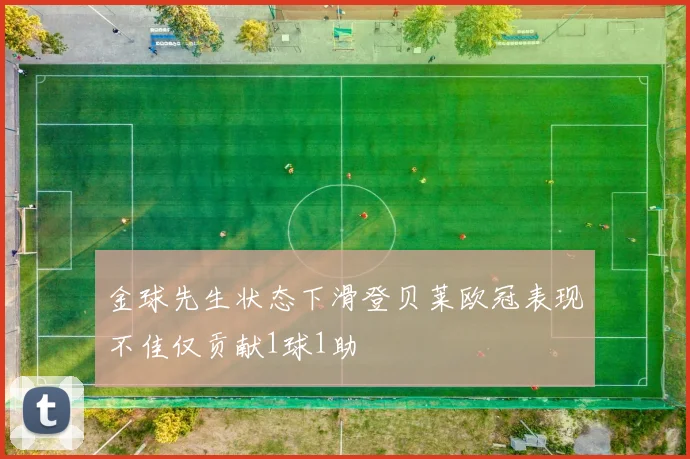 金球先生状态下滑登贝莱欧冠表现不佳仅贡献1球1助