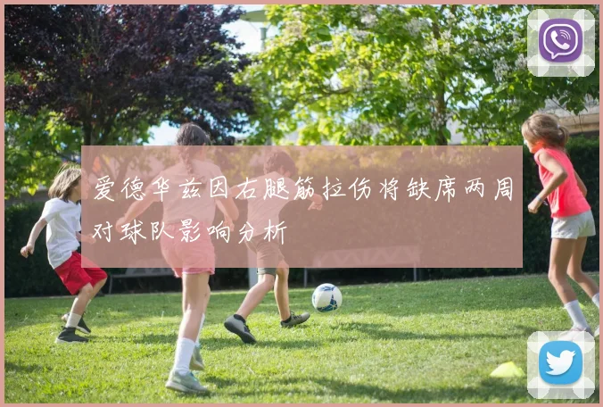 爱德华兹因右腿筋拉伤将缺席两周对球队影响分析