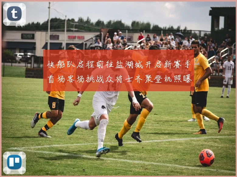 快船队启程前往盐湖城开启新赛季首场客场挑战众将士齐聚登机照曝光