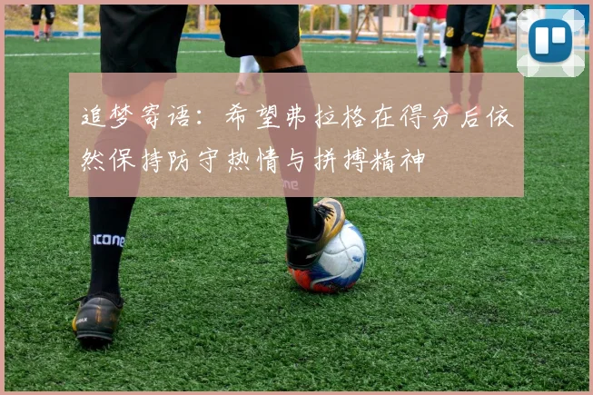 追梦寄语：希望弗拉格在得分后依然保持防守热情与拼搏精神