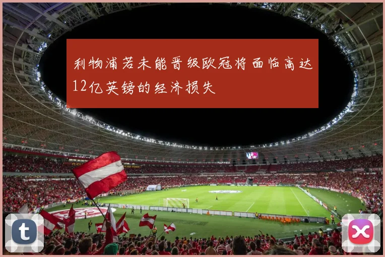 利物浦若未能晋级欧冠将面临高达12亿英镑的经济损失