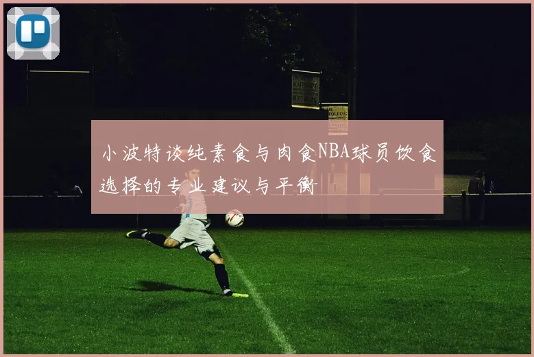 小波特谈纯素食与肉食NBA球员饮食选择的专业建议与平衡