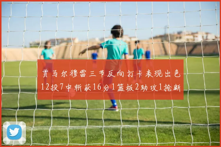 贾马尔穆雷三节反向打卡表现出色12投7中斩获16分1篮板2助攻1抢断