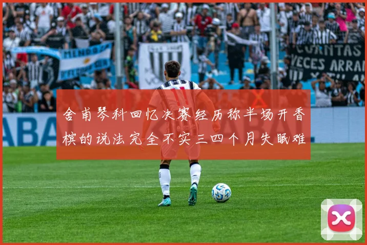 舍甫琴科回忆决赛经历称半场开香槟的说法完全不实三四个月失眠难以释怀
