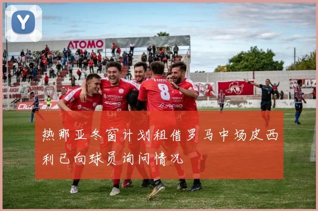 热那亚冬窗计划租借罗马中场皮西利已向球员询问情况