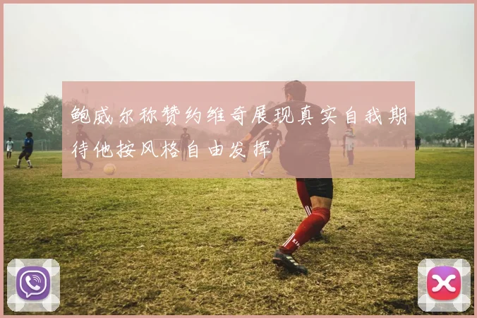 鲍威尔称赞约维奇展现真实自我期待他按风格自由发挥