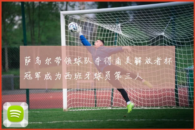 萨乌尔带领球队夺得南美解放者杯冠军成为西班牙球员第三人