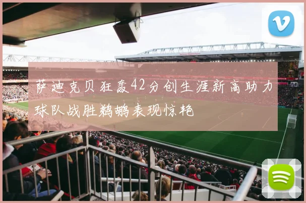 萨迪克贝狂轰42分创生涯新高助力球队战胜鹈鹕表现惊艳