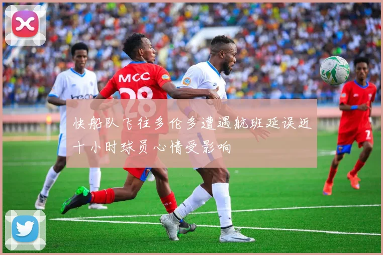 快船队飞往多伦多遭遇航班延误近十小时球员心情受影响