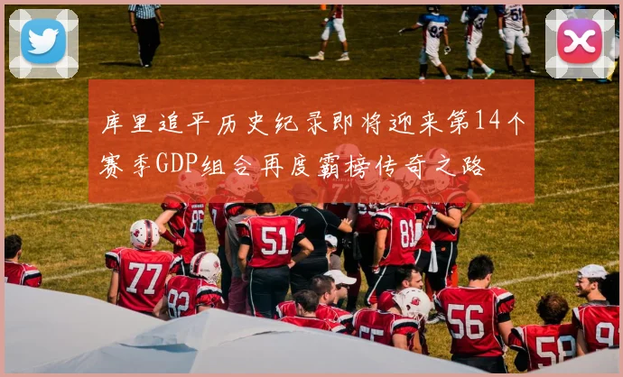 库里追平历史纪录即将迎来第14个赛季GDP组合再度霸榜传奇之路