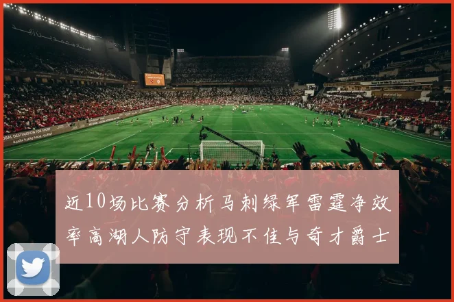 近10场比赛分析马刺绿军雷霆净效率高湖人防守表现不佳与奇才爵士并列垫底