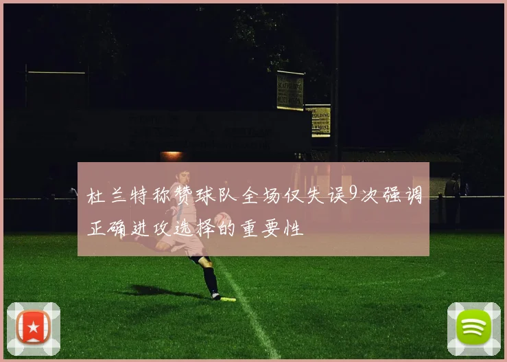 杜兰特称赞球队全场仅失误9次强调正确进攻选择的重要性