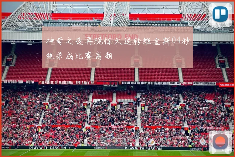 神奇之夜再现惊天逆转维金斯04秒绝杀成比赛高潮