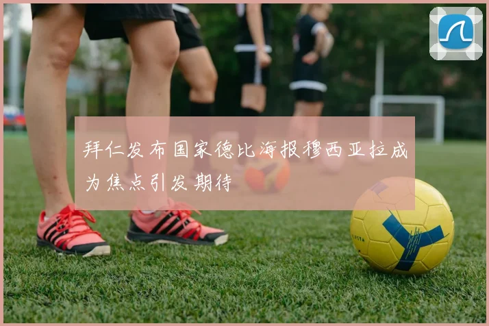 拜仁发布国家德比海报穆西亚拉成为焦点引发期待
