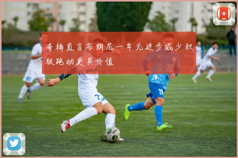 夸梅直言布朗尼一年无进步威少积极跑动更具价值