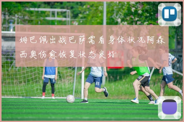 姆巴佩出战巴萨需看身体状况阿森西奥伤愈恢复状态良好