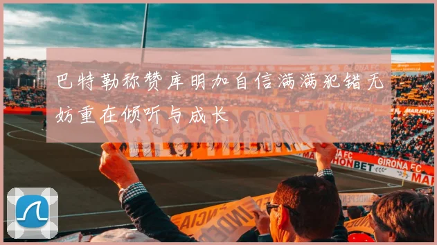 巴特勒称赞库明加自信满满犯错无妨重在倾听与成长