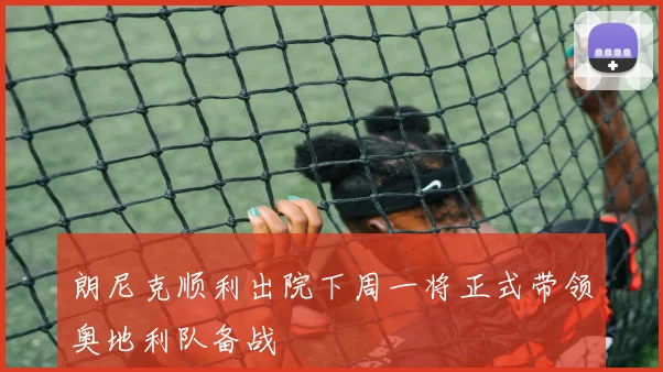 朗尼克顺利出院下周一将正式带领奥地利队备战