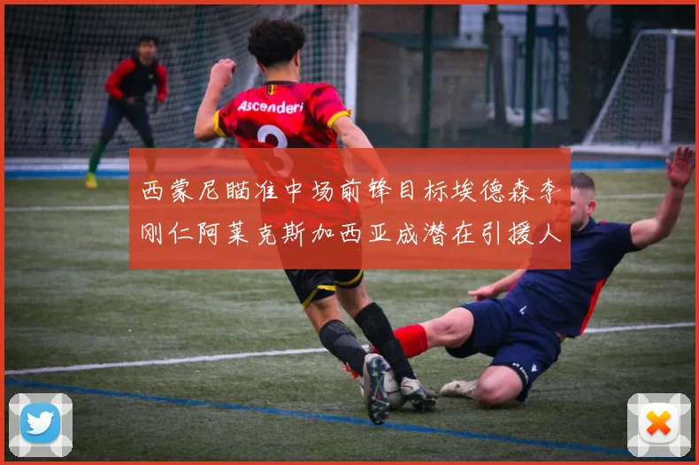 西蒙尼瞄准中场前锋目标埃德森李刚仁阿莱克斯加西亚成潜在引援人选